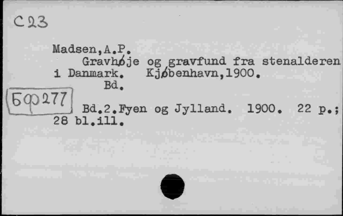 ﻿
Madsen,A.P.
GravhZje og gravfund fra stenalderen і Danmark. Kjjdbenhavn,1900.
Bd
Bd.2.Fyen og Jylland. 1900. 22 p.;
28 bl.ill.